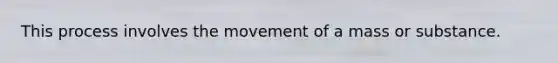 This process involves the movement of a mass or substance.