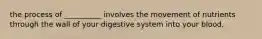 the process of __________ involves the movement of nutrients through the wall of your digestive system into your blood.