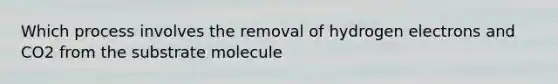 Which process involves the removal of hydrogen electrons and CO2 from the substrate molecule