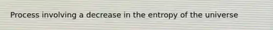 Process involving a decrease in the entropy of the universe