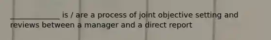 _____________ is / are a process of joint objective setting and reviews between a manager and a direct report