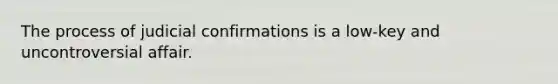 The process of judicial confirmations is a low-key and uncontroversial affair.