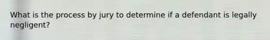 What is the process by jury to determine if a defendant is legally negligent?