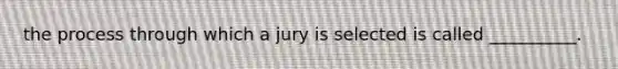 the process through which a jury is selected is called __________.