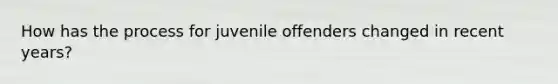 How has the process for juvenile offenders changed in recent years?