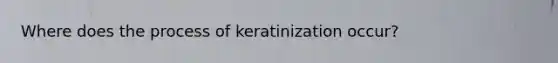 Where does the process of keratinization occur?