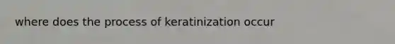 where does the process of keratinization occur