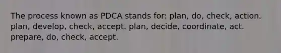 The process known as PDCA stands for: plan, do, check, action. plan, develop, check, accept. plan, decide, coordinate, act. prepare, do, check, accept.