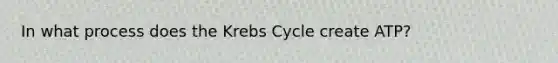 In what process does the Krebs Cycle create ATP?