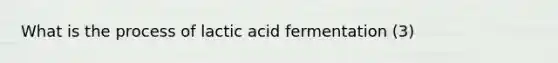 What is the process of lactic acid fermentation (3)