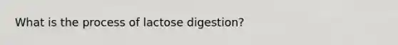 What is the process of lactose digestion?