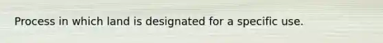 Process in which land is designated for a specific use.