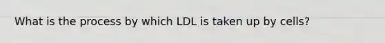 What is the process by which LDL is taken up by cells?