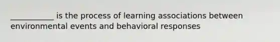 ___________ is the process of learning associations between environmental events and behavioral responses