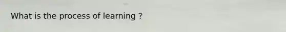 What is the process of learning ?