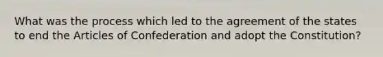 What was the process which led to the agreement of the states to end the Articles of Confederation and adopt the Constitution?