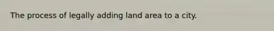 The process of legally adding land area to a city.