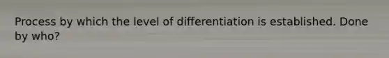 Process by which the level of differentiation is established. Done by who?