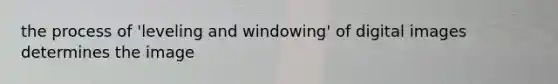 the process of 'leveling and windowing' of digital images determines the image