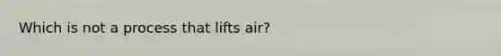 Which is not a process that lifts air?