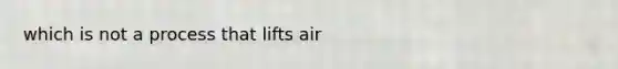 which is not a process that lifts air