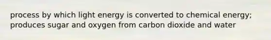 process by which light energy is converted to chemical energy; produces sugar and oxygen from carbon dioxide and water