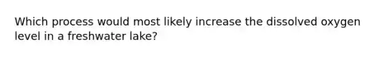 Which process would most likely increase the dissolved oxygen level in a freshwater lake?