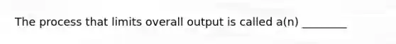 The process that limits overall output is called a(n) ________