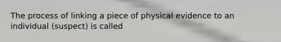 The process of linking a piece of physical evidence to an individual (suspect) is called