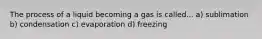 The process of a liquid becoming a gas is called... a) sublimation b) condensation c) evaporation d) freezing