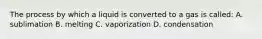 The process by which a liquid is converted to a gas is called: A. sublimation B. melting C. vaporization D. condensation