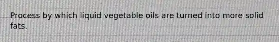 Process by which liquid vegetable oils are turned into more solid fats.