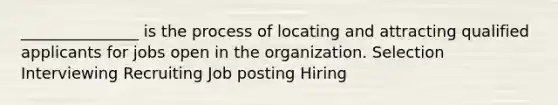 _______________ is the process of locating and attracting qualified applicants for jobs open in the organization. Selection Interviewing Recruiting Job posting Hiring