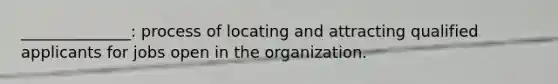 ______________: process of locating and attracting qualified applicants for jobs open in the organization.