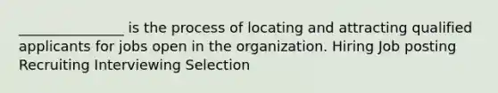 _______________ is the process of locating and attracting qualified applicants for jobs open in the organization. Hiring Job posting Recruiting Interviewing Selection