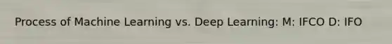 Process of Machine Learning vs. Deep Learning: M: IFCO D: IFO