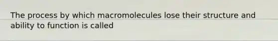 The process by which macromolecules lose their structure and ability to function is called