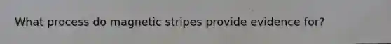 What process do magnetic stripes provide evidence for?