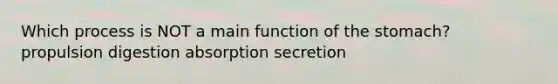 Which process is NOT a main function of <a href='https://www.questionai.com/knowledge/kLccSGjkt8-the-stomach' class='anchor-knowledge'>the stomach</a>? propulsion digestion absorption secretion