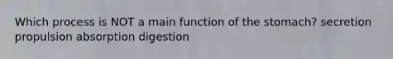 Which process is NOT a main function of <a href='https://www.questionai.com/knowledge/kLccSGjkt8-the-stomach' class='anchor-knowledge'>the stomach</a>? secretion propulsion absorption digestion