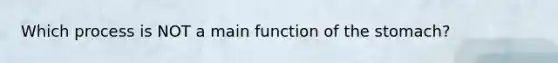 Which process is NOT a main function of the stomach?