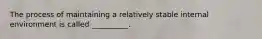 The process of maintaining a relatively stable internal environment is called __________.