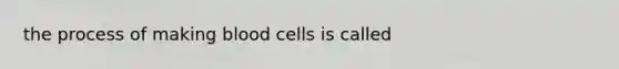 the process of making blood cells is called