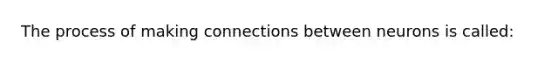 The process of making connections between neurons is called: