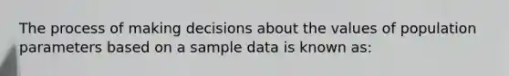 The process of making decisions about the values of population parameters based on a sample data is known as: