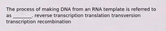 The process of making DNA from an RNA template is referred to as ________. <a href='https://www.questionai.com/knowledge/kNiXy9k6SK-reverse-transcription' class='anchor-knowledge'>reverse transcription</a> translation transversion transcription recombination