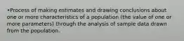 •Process of making estimates and drawing conclusions about one or more characteristics of a population (the value of one or more parameters) through the analysis of sample data drawn from the population.