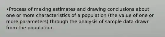 •Process of making estimates and drawing conclusions about one or more characteristics of a population (the value of one or more parameters) through the analysis of sample data drawn from the population.