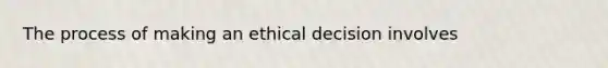 The process of making an ethical decision involves