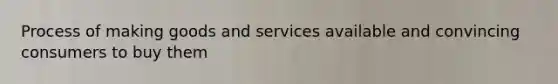 Process of making goods and services available and convincing consumers to buy them